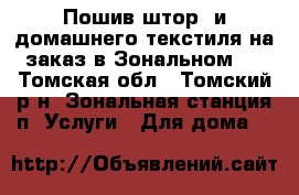 Пошив штор  и домашнего текстиля на заказ в Зональном.  - Томская обл., Томский р-н, Зональная станция п. Услуги » Для дома   